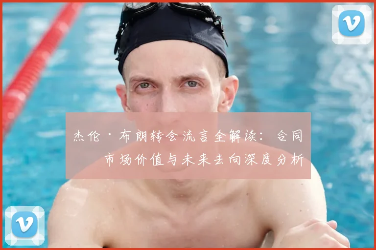 杰伦·布朗转会流言全解读:合同、市场价值与未来去向深度分析