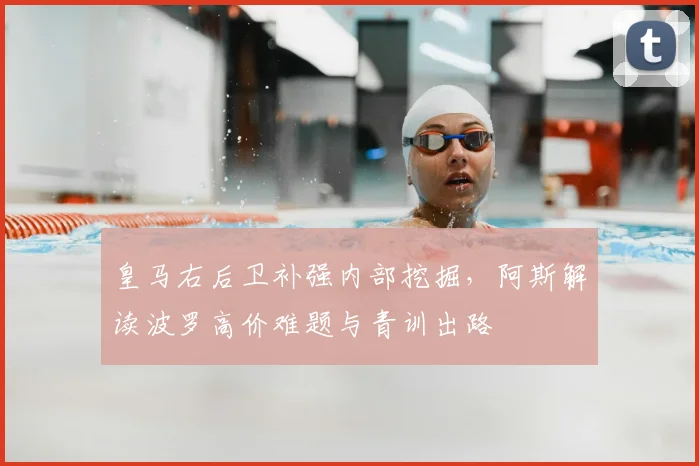 皇马右后卫补强内部挖掘,阿斯解读波罗高价难题与青训出路