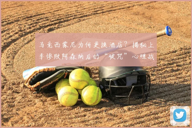 马竞西蒙尼为何更换酒店?揭秘上季惨败阿森纳后的“破咒”心理战术