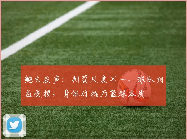 鲍文发声：判罚尺度不一，球队利益受损，身体对抗乃篮球本质