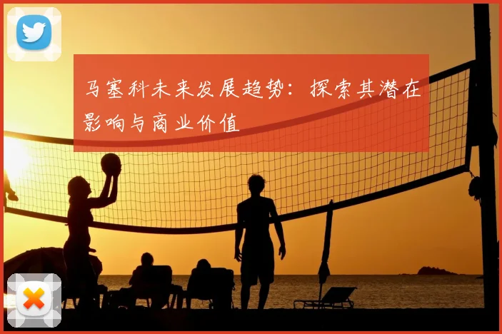 马塞科未来发展趋势:探索其潜在影响与商业价值